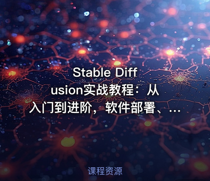 Stable Diffusion实战教程:从入门到进阶,软件部署、模型应用、提示词优化、Lora调教,AI图文视频全能落地