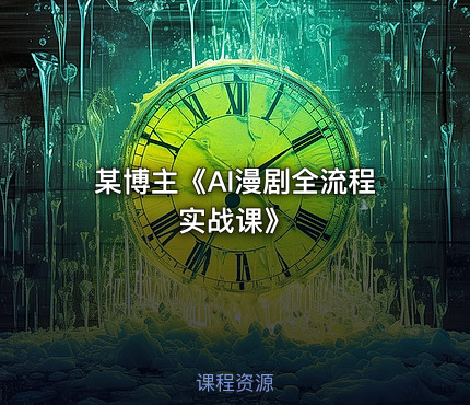 某博主《AI漫剧全流程实战课》