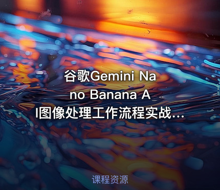 谷歌Gemini Nano Banana AI图像处理工作流程实战教程