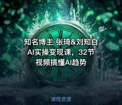 知名博主 张琦&刘知白AI实操变现课，32节视频搞懂AI趋势