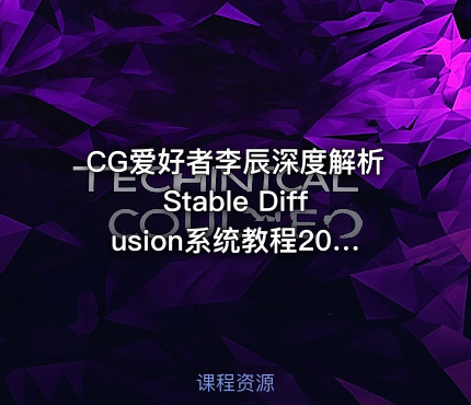 CG爱好者李辰深度解析Stable Diffusion系统教程2024【VIP】