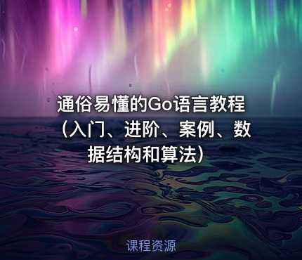 通俗易懂的Go语言教程（入门、进阶、案例、数据结构和算法）