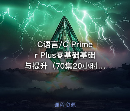 C语言/C Primer Plus零基础基础与提升（70集20小时核心知识点）