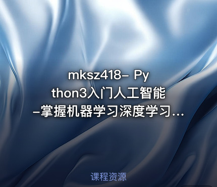 mksz418- Python3入门人工智能-掌握机器学习深度学习并提升实战能力