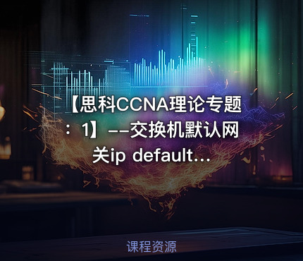 【思科CCNA理论专题：1】--交换机默认网关ip default-gateway【网络工程师适用】