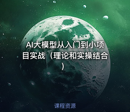AI大模型从入门到小项目实战（理论和实操结合）