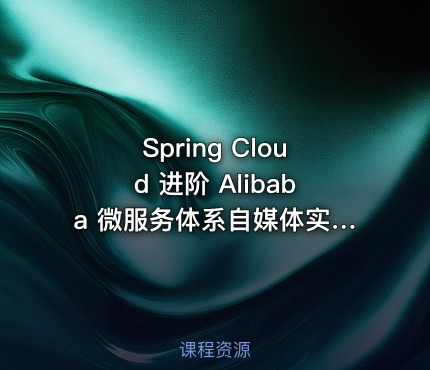Spring Cloud 进阶 Alibaba 微服务体系自媒体实战