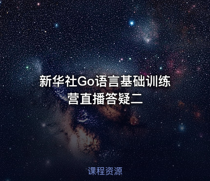 新华社Go语言基础训练营直播答疑二