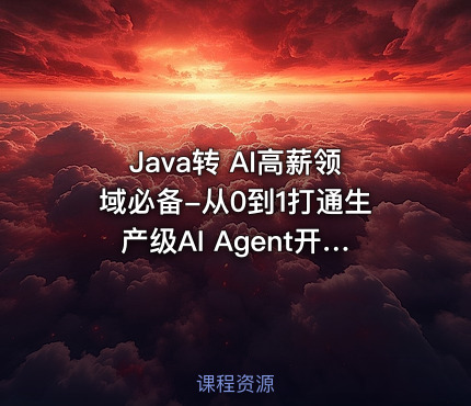 Java转 AI高薪领域必备-从0到1打通生产级AI Agent开发|已完结