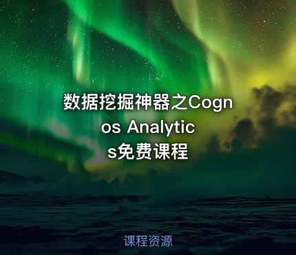 数据挖掘神器之Cognos Analytics免费课程