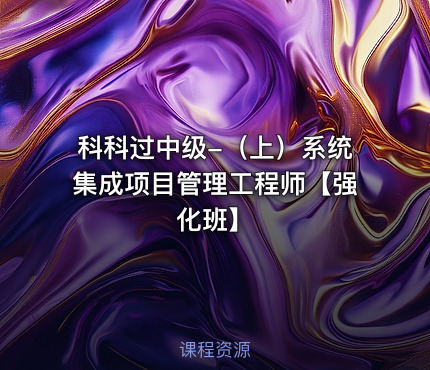 科科过中级-（上）系统集成项目管理工程师【强化班】
