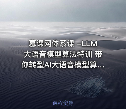慕课网体系课 -LLM大语音模型算法特训 带你转型AI大语音模型算法工程师