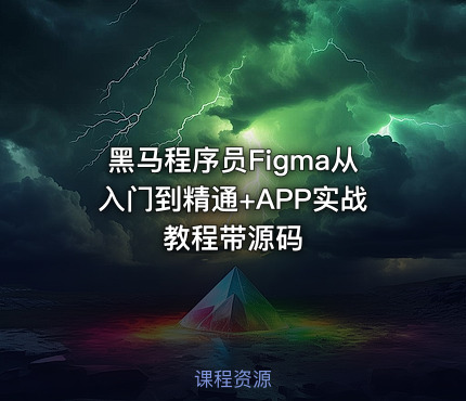 黑马程序员Figma从入门到精通+APP实战教程带源码