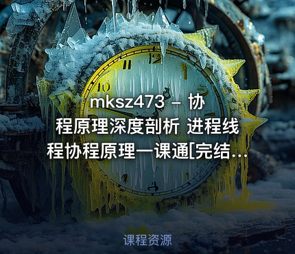 mksz473 - 协程原理深度剖析 进程线程协程原理一课通[完结]