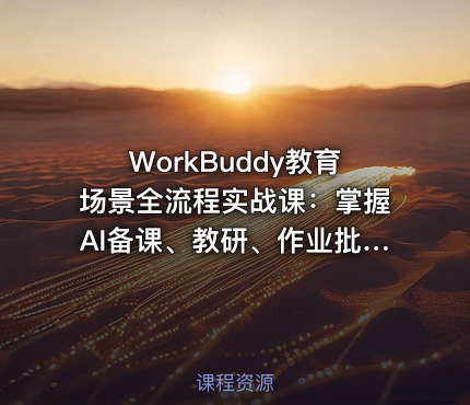 WorkBuddy教育场景全流程实战课：掌握AI备课、教研、作业批改