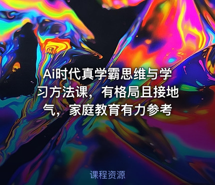 Ai时代真学霸思维与学习方法课，有格局且接地气，家庭教育有力参考