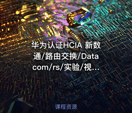 华为认证HCIA 新数通/路由交换/Datacom/rs/实验/视频/教程/题库