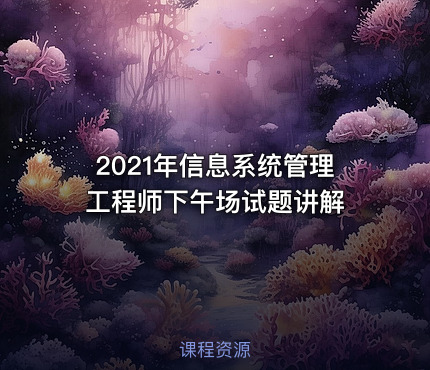 2021年信息系统管理工程师下午场试题讲解