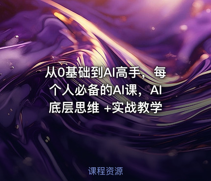 从0基础到AI高手，每个人必备的AI课，AI底层思维 +实战教学
