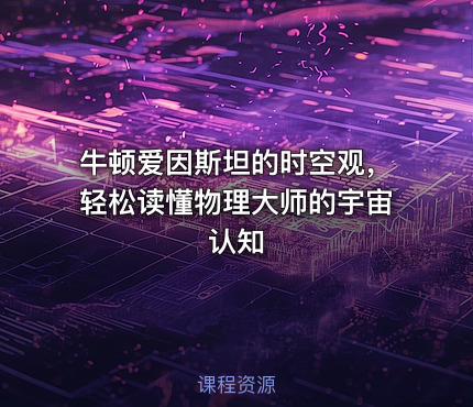 牛顿爱因斯坦的时空观，轻松读懂物理大师的宇宙认知
