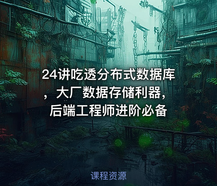 24讲吃透分布式数据库 ，大厂数据存储利器，后端工程师进阶必备