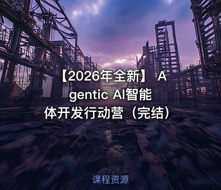 【2026年全新】 Agentic AI智能体开发行动营(完结)