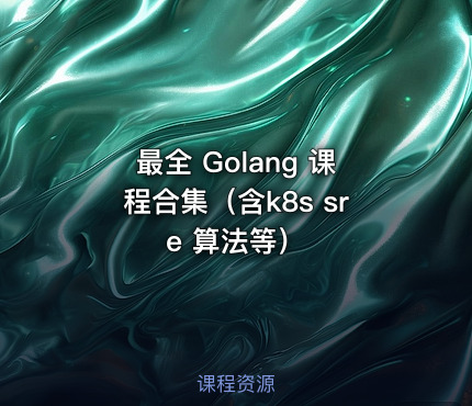 最全 Golang 课程合集（含k8s sre 算法等）