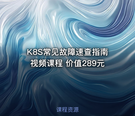 K8S常见故障速查指南视频课程