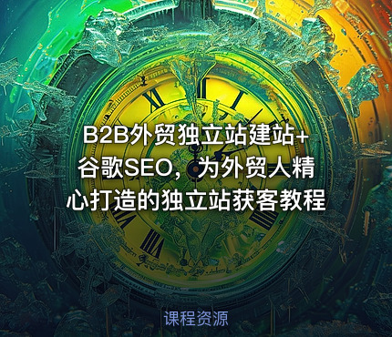 B2B外贸独立站建站+谷歌SEO，为外贸人精心打造的独立站获客教程