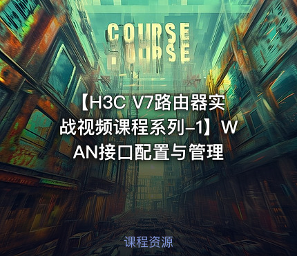 【H3C V7路由器实战视频课程系列-1】WAN接口配置与管理