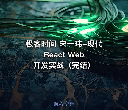 极客时间 宋一玮-现代 React Web 开发实战（完结）