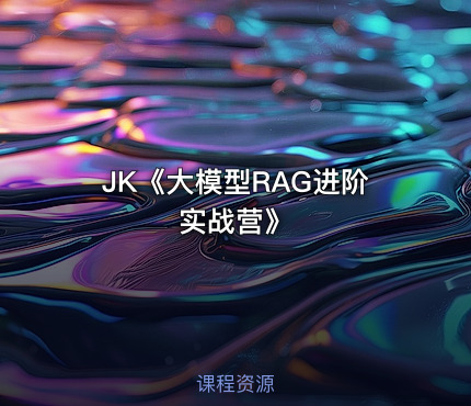JK《大模型RAG进阶实战营》