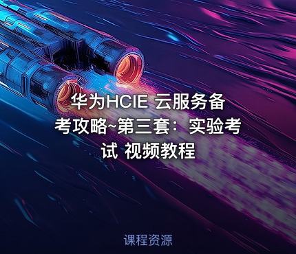 华为HCIE 云服务备考攻略~第三套：实验考试 视频教程