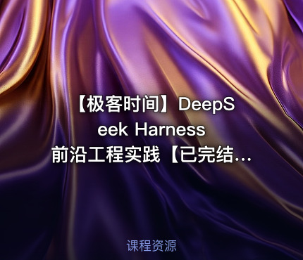 ⏰ 【极客时间】DeepSeek Harness 前沿工程实践【已完结】（新课首发，请勿二次搬运）