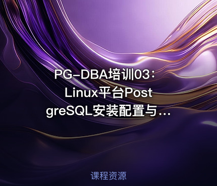 PG-DBA培训03：Linux平台PostgreSQL安装配置与管理入门